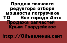 Продаю запчасти редуктора отбора мощности погрузчика ТО-30 - Все города Авто » Продажа запчастей   . Крым,Гвардейское